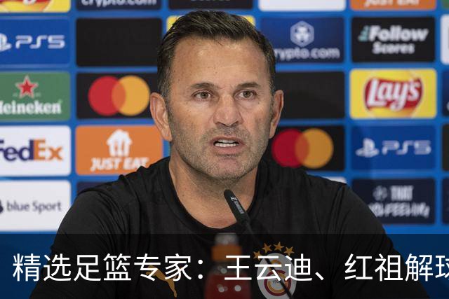 精选足篮专家：王云迪、红祖解球11连红分析足彩
